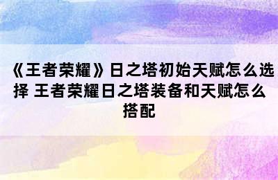 《王者荣耀》日之塔初始天赋怎么选择 王者荣耀日之塔装备和天赋怎么搭配